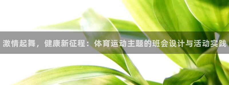 星速体育可以使用吗：激情起舞，健康新征程：体育运动主题的班会设计与活动实践
